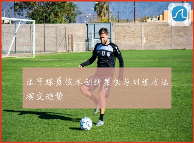 法甲球员技术创新案例与训练方法演变趋势