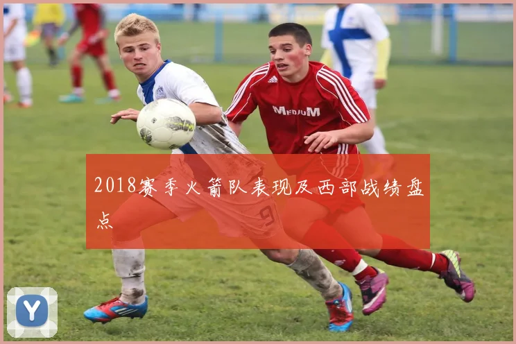 2018赛季火箭队表现及西部战绩盘点