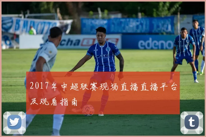 2017年中超联赛现场直播直播平台及观看指南