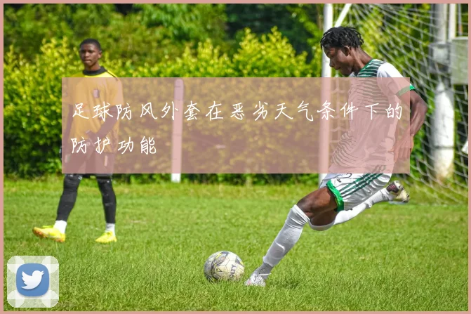 足球防风外套在恶劣天气条件下的防护功能