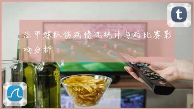 法甲球队伤病情况统计与对比赛影响分析